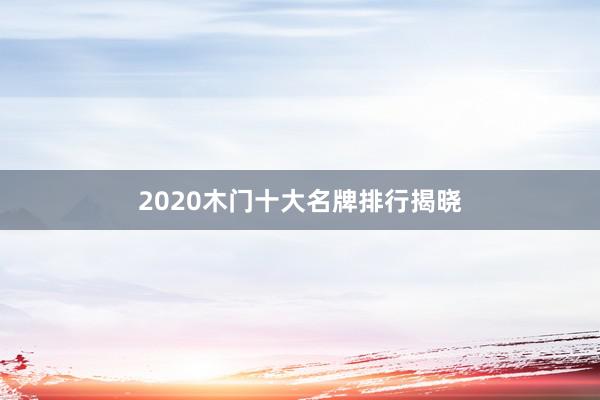 2020木门十大名牌排行揭晓