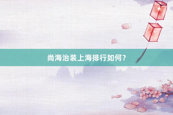 尚海治装上海排行如何？
