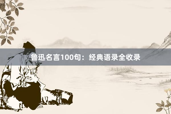 鲁迅名言100句：经典语录全收录